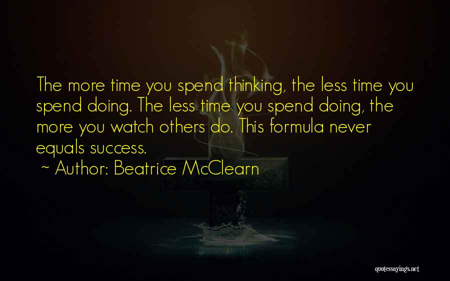 Beatrice McClearn Quotes: The More Time You Spend Thinking, The Less Time You Spend Doing. The Less Time You Spend Doing, The More