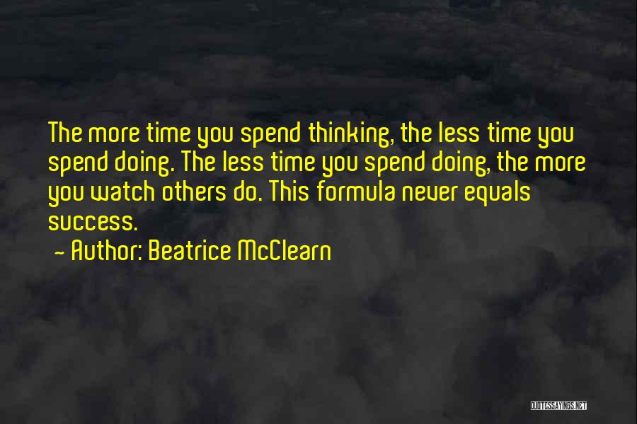 Beatrice McClearn Quotes: The More Time You Spend Thinking, The Less Time You Spend Doing. The Less Time You Spend Doing, The More