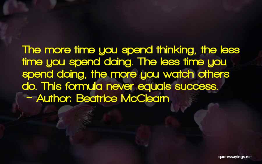 Beatrice McClearn Quotes: The More Time You Spend Thinking, The Less Time You Spend Doing. The Less Time You Spend Doing, The More