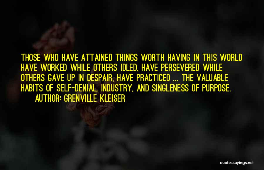 Grenville Kleiser Quotes: Those Who Have Attained Things Worth Having In This World Have Worked While Others Idled, Have Persevered While Others Gave