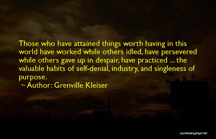 Grenville Kleiser Quotes: Those Who Have Attained Things Worth Having In This World Have Worked While Others Idled, Have Persevered While Others Gave