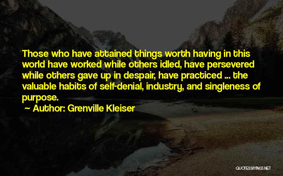 Grenville Kleiser Quotes: Those Who Have Attained Things Worth Having In This World Have Worked While Others Idled, Have Persevered While Others Gave