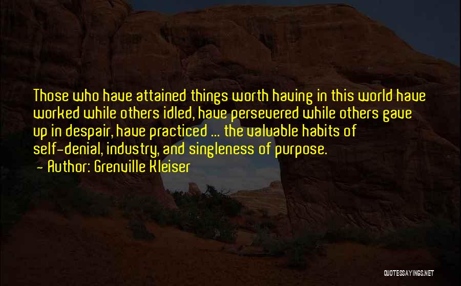 Grenville Kleiser Quotes: Those Who Have Attained Things Worth Having In This World Have Worked While Others Idled, Have Persevered While Others Gave