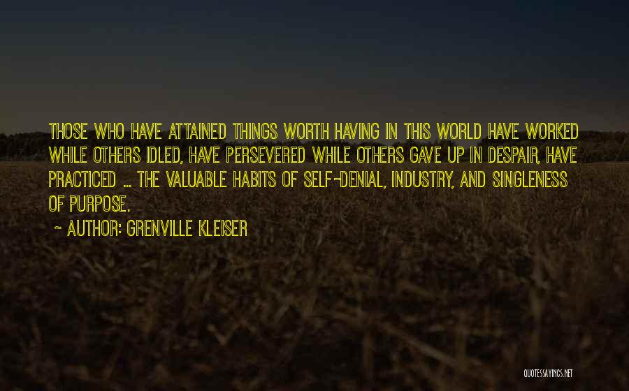 Grenville Kleiser Quotes: Those Who Have Attained Things Worth Having In This World Have Worked While Others Idled, Have Persevered While Others Gave