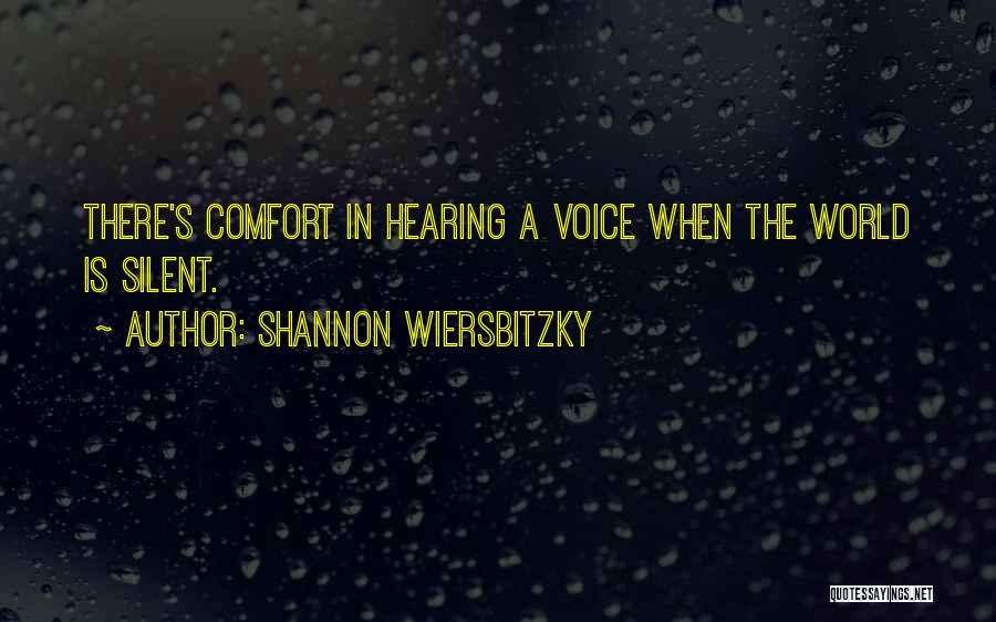 Shannon Wiersbitzky Quotes: There's Comfort In Hearing A Voice When The World Is Silent.