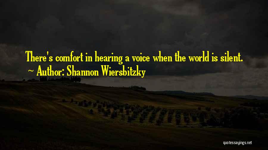 Shannon Wiersbitzky Quotes: There's Comfort In Hearing A Voice When The World Is Silent.