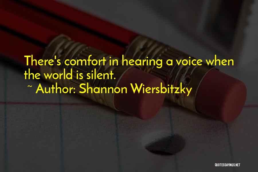 Shannon Wiersbitzky Quotes: There's Comfort In Hearing A Voice When The World Is Silent.