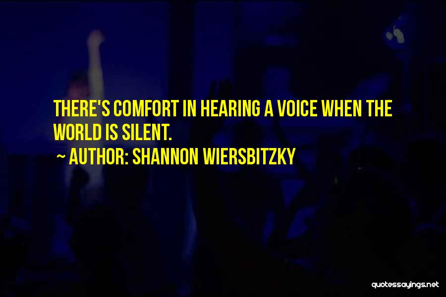 Shannon Wiersbitzky Quotes: There's Comfort In Hearing A Voice When The World Is Silent.