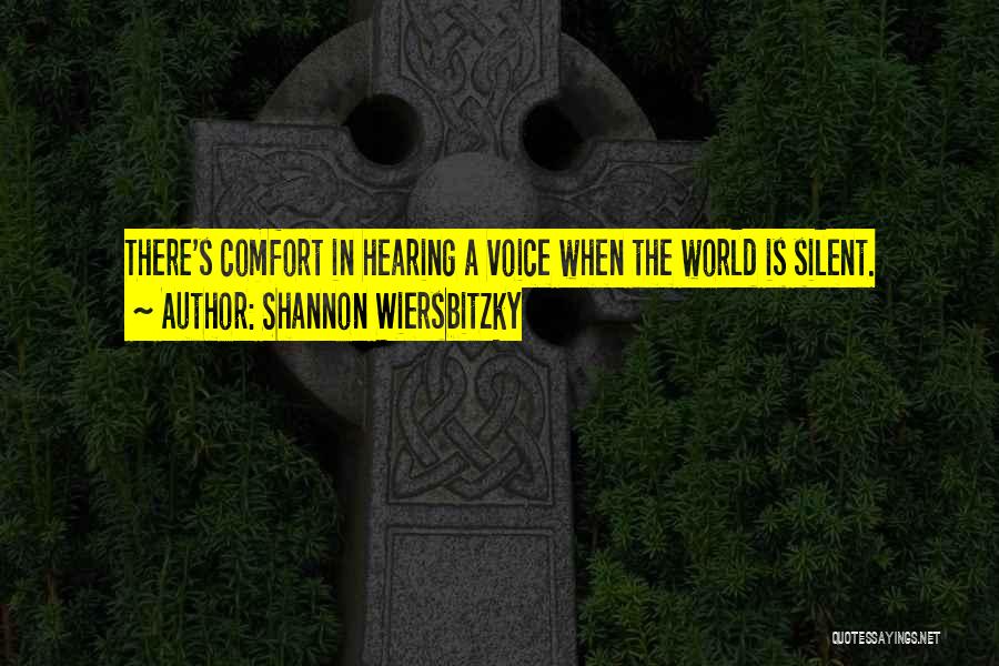 Shannon Wiersbitzky Quotes: There's Comfort In Hearing A Voice When The World Is Silent.