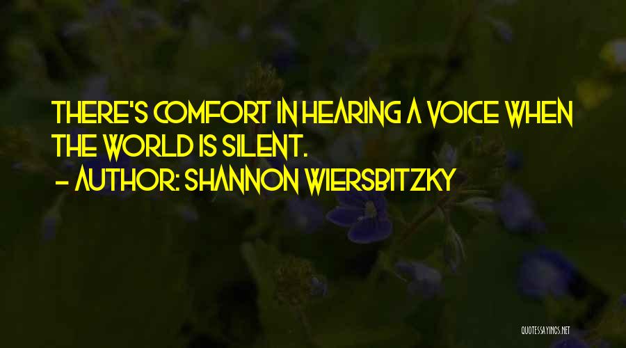 Shannon Wiersbitzky Quotes: There's Comfort In Hearing A Voice When The World Is Silent.