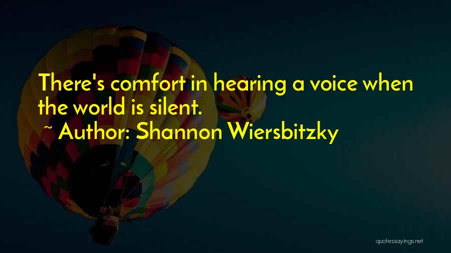 Shannon Wiersbitzky Quotes: There's Comfort In Hearing A Voice When The World Is Silent.