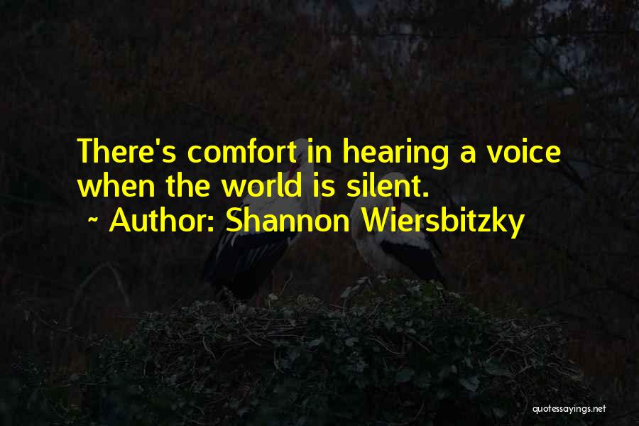 Shannon Wiersbitzky Quotes: There's Comfort In Hearing A Voice When The World Is Silent.