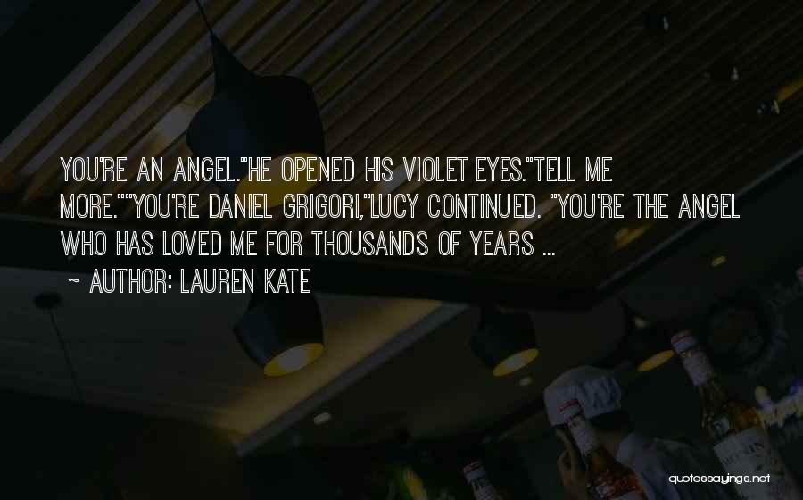 Lauren Kate Quotes: You're An Angel.he Opened His Violet Eyes.tell Me More.you're Daniel Grigori,lucy Continued. You're The Angel Who Has Loved Me For