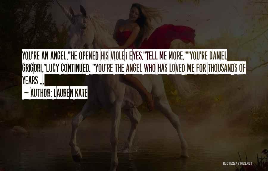 Lauren Kate Quotes: You're An Angel.he Opened His Violet Eyes.tell Me More.you're Daniel Grigori,lucy Continued. You're The Angel Who Has Loved Me For