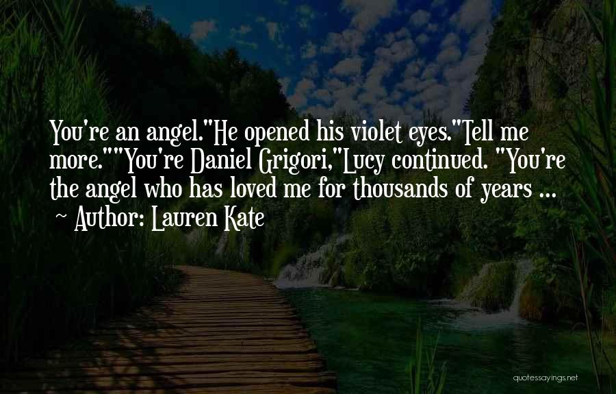 Lauren Kate Quotes: You're An Angel.he Opened His Violet Eyes.tell Me More.you're Daniel Grigori,lucy Continued. You're The Angel Who Has Loved Me For