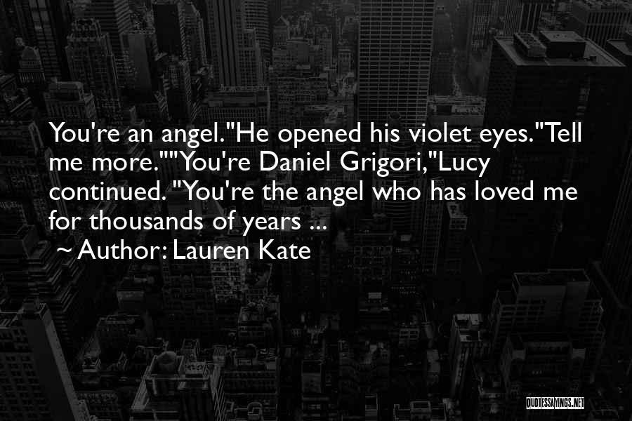 Lauren Kate Quotes: You're An Angel.he Opened His Violet Eyes.tell Me More.you're Daniel Grigori,lucy Continued. You're The Angel Who Has Loved Me For