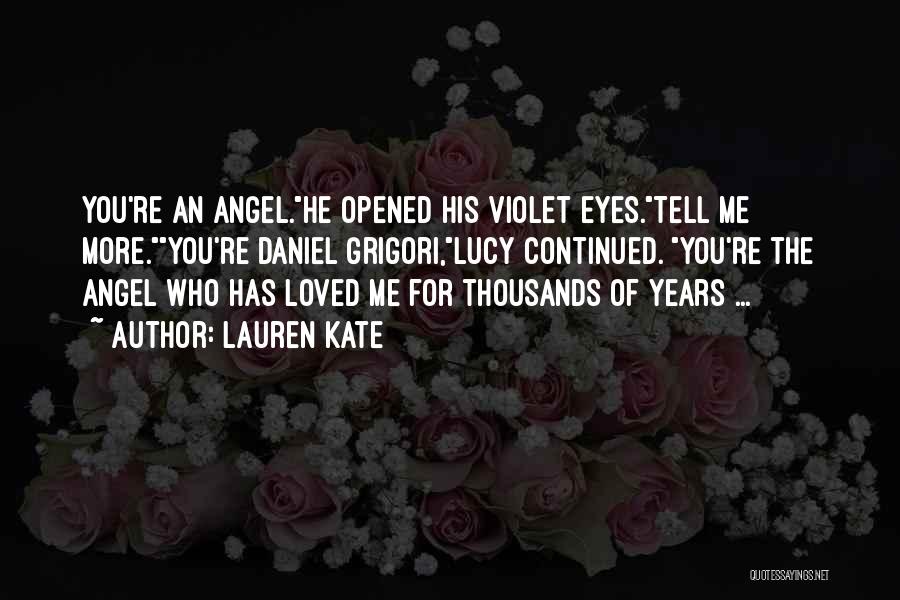 Lauren Kate Quotes: You're An Angel.he Opened His Violet Eyes.tell Me More.you're Daniel Grigori,lucy Continued. You're The Angel Who Has Loved Me For