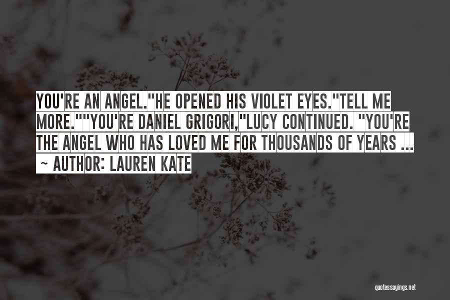 Lauren Kate Quotes: You're An Angel.he Opened His Violet Eyes.tell Me More.you're Daniel Grigori,lucy Continued. You're The Angel Who Has Loved Me For