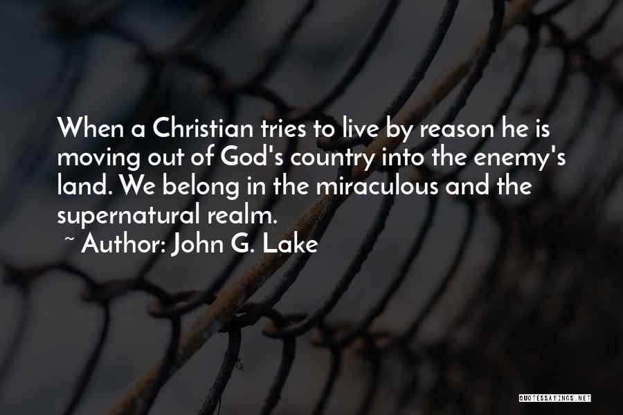 John G. Lake Quotes: When A Christian Tries To Live By Reason He Is Moving Out Of God's Country Into The Enemy's Land. We