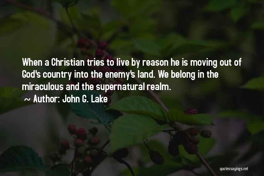 John G. Lake Quotes: When A Christian Tries To Live By Reason He Is Moving Out Of God's Country Into The Enemy's Land. We