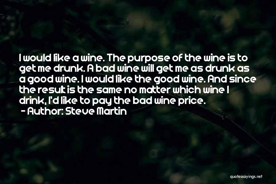 Steve Martin Quotes: I Would Like A Wine. The Purpose Of The Wine Is To Get Me Drunk. A Bad Wine Will Get