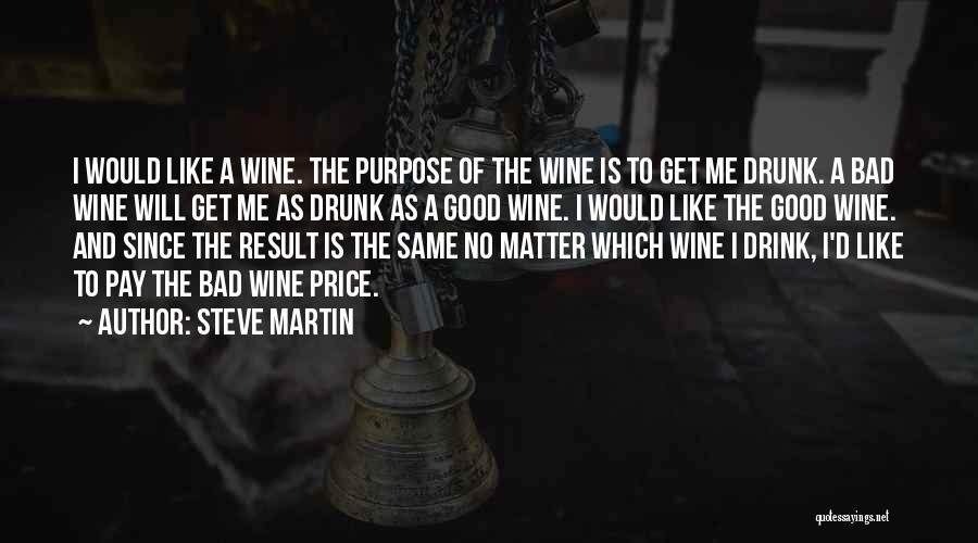 Steve Martin Quotes: I Would Like A Wine. The Purpose Of The Wine Is To Get Me Drunk. A Bad Wine Will Get