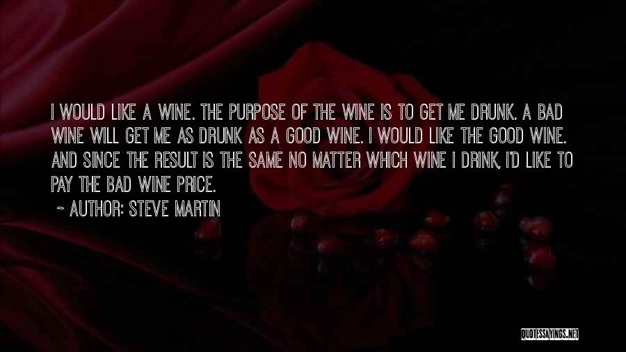 Steve Martin Quotes: I Would Like A Wine. The Purpose Of The Wine Is To Get Me Drunk. A Bad Wine Will Get