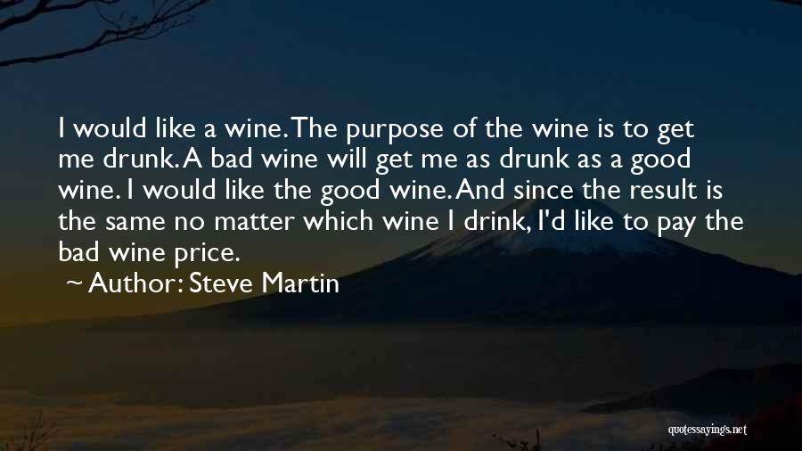 Steve Martin Quotes: I Would Like A Wine. The Purpose Of The Wine Is To Get Me Drunk. A Bad Wine Will Get