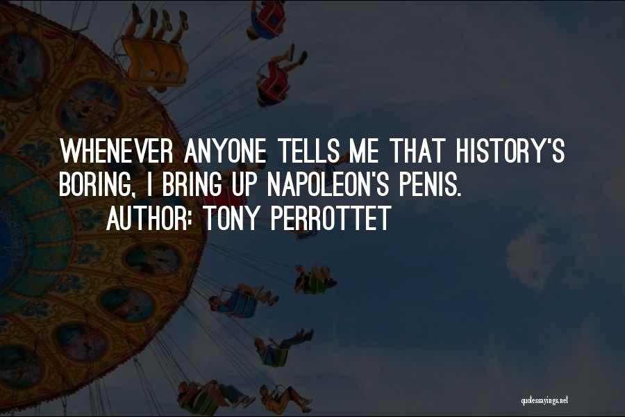 Tony Perrottet Quotes: Whenever Anyone Tells Me That History's Boring, I Bring Up Napoleon's Penis.
