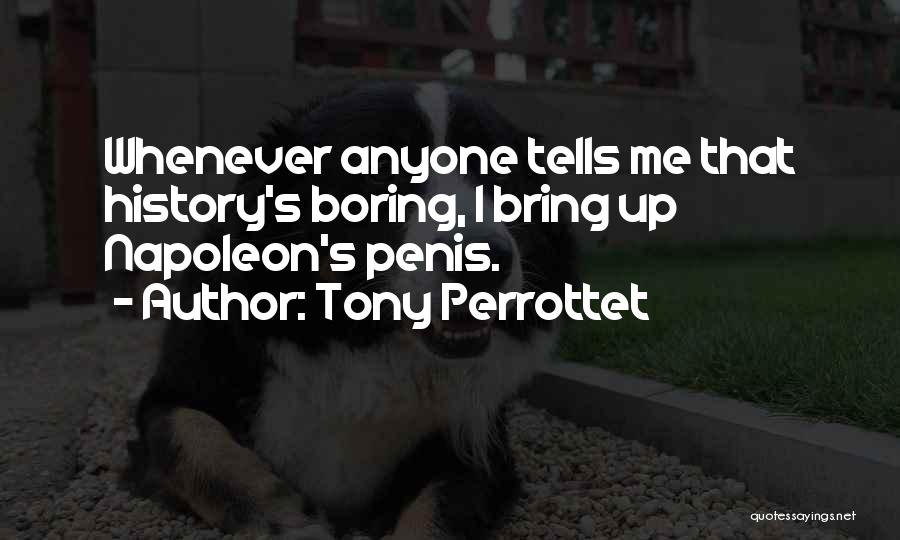 Tony Perrottet Quotes: Whenever Anyone Tells Me That History's Boring, I Bring Up Napoleon's Penis.