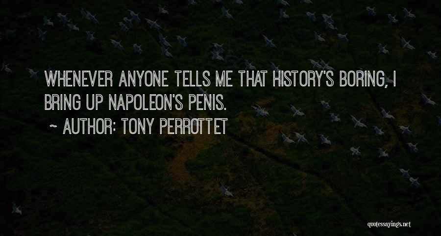 Tony Perrottet Quotes: Whenever Anyone Tells Me That History's Boring, I Bring Up Napoleon's Penis.