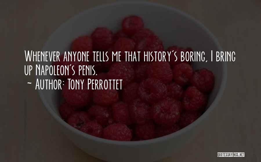Tony Perrottet Quotes: Whenever Anyone Tells Me That History's Boring, I Bring Up Napoleon's Penis.