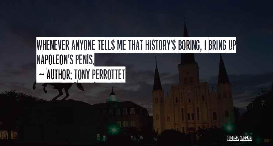 Tony Perrottet Quotes: Whenever Anyone Tells Me That History's Boring, I Bring Up Napoleon's Penis.