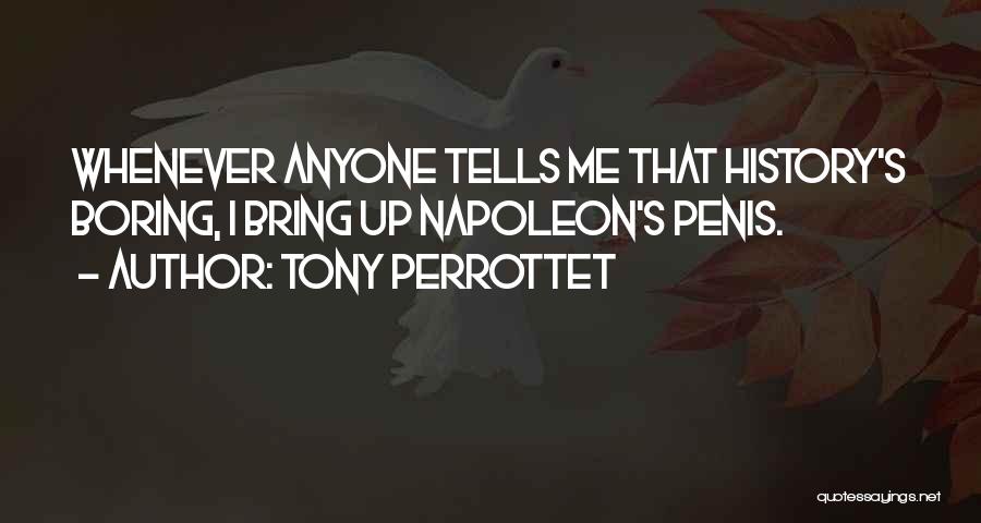 Tony Perrottet Quotes: Whenever Anyone Tells Me That History's Boring, I Bring Up Napoleon's Penis.