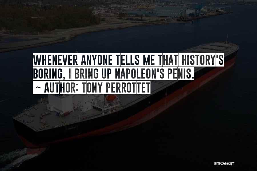 Tony Perrottet Quotes: Whenever Anyone Tells Me That History's Boring, I Bring Up Napoleon's Penis.