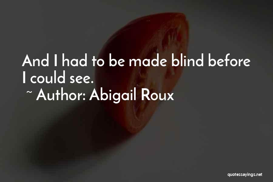 Abigail Roux Quotes: And I Had To Be Made Blind Before I Could See.