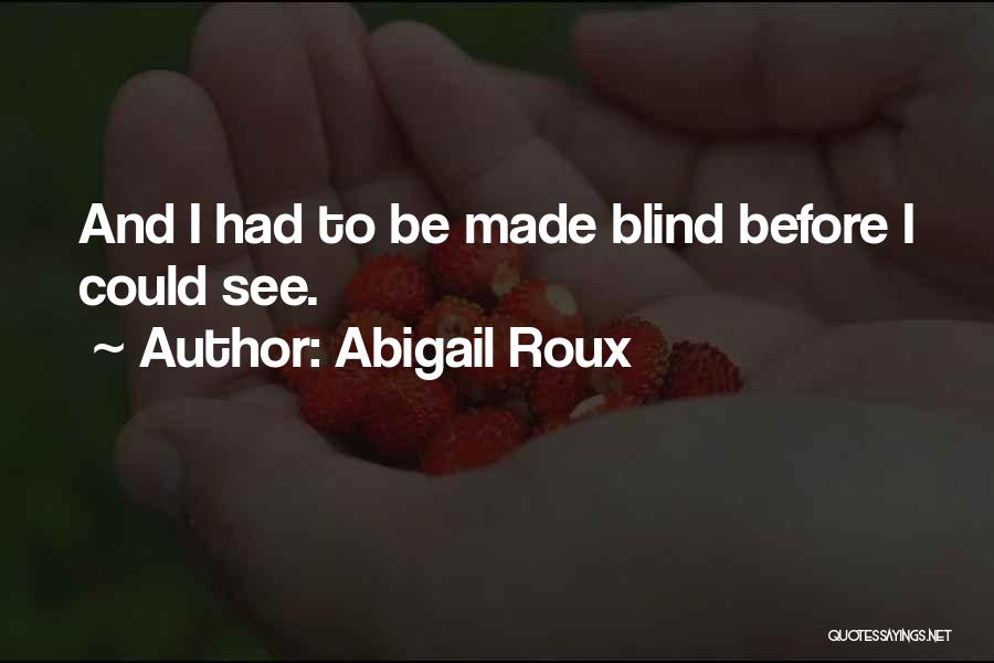 Abigail Roux Quotes: And I Had To Be Made Blind Before I Could See.