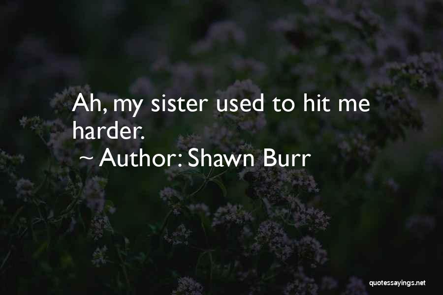 Shawn Burr Quotes: Ah, My Sister Used To Hit Me Harder.