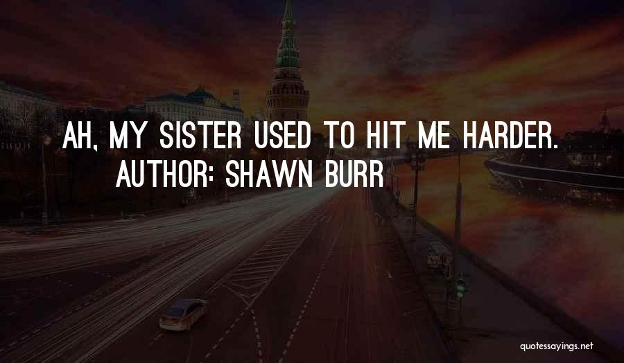 Shawn Burr Quotes: Ah, My Sister Used To Hit Me Harder.