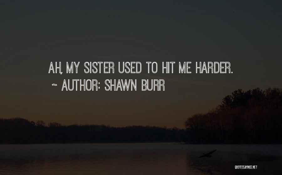 Shawn Burr Quotes: Ah, My Sister Used To Hit Me Harder.