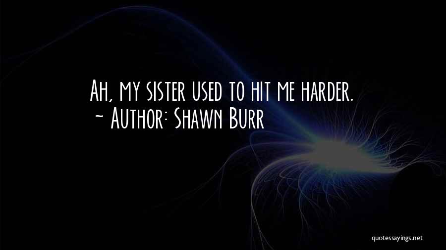 Shawn Burr Quotes: Ah, My Sister Used To Hit Me Harder.