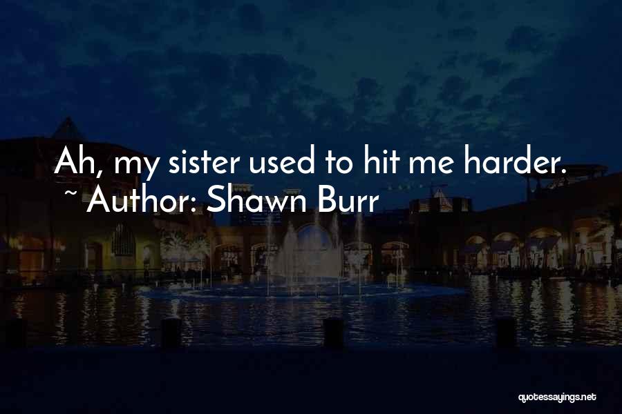 Shawn Burr Quotes: Ah, My Sister Used To Hit Me Harder.