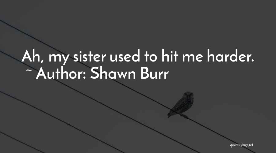 Shawn Burr Quotes: Ah, My Sister Used To Hit Me Harder.