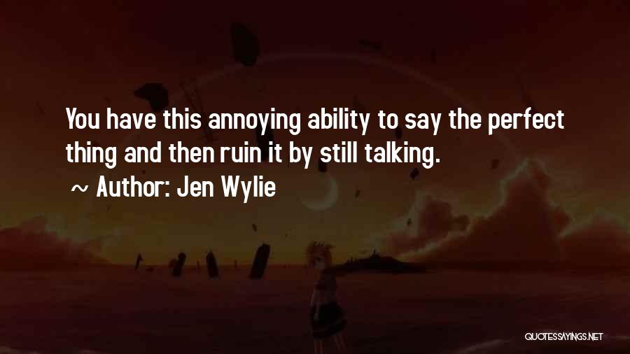 Jen Wylie Quotes: You Have This Annoying Ability To Say The Perfect Thing And Then Ruin It By Still Talking.