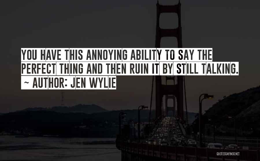 Jen Wylie Quotes: You Have This Annoying Ability To Say The Perfect Thing And Then Ruin It By Still Talking.