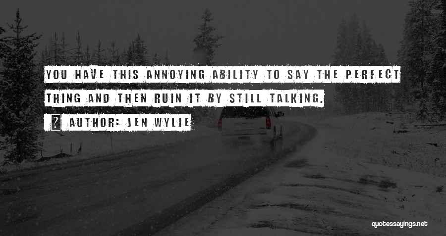 Jen Wylie Quotes: You Have This Annoying Ability To Say The Perfect Thing And Then Ruin It By Still Talking.