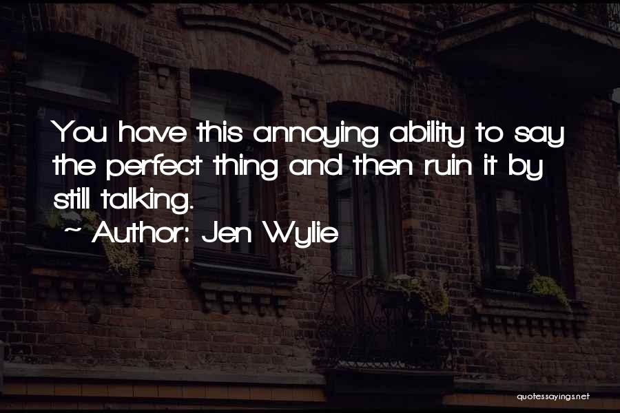 Jen Wylie Quotes: You Have This Annoying Ability To Say The Perfect Thing And Then Ruin It By Still Talking.