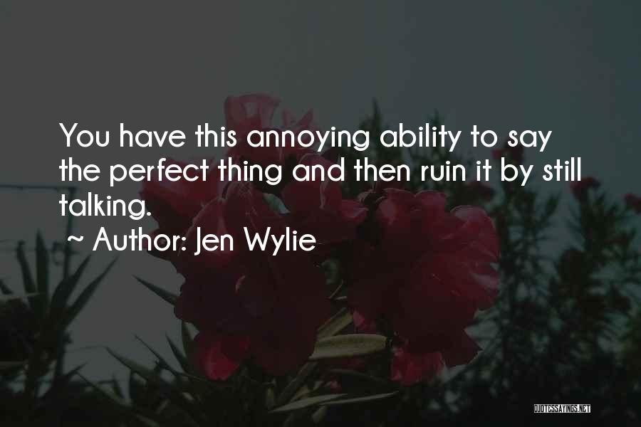 Jen Wylie Quotes: You Have This Annoying Ability To Say The Perfect Thing And Then Ruin It By Still Talking.