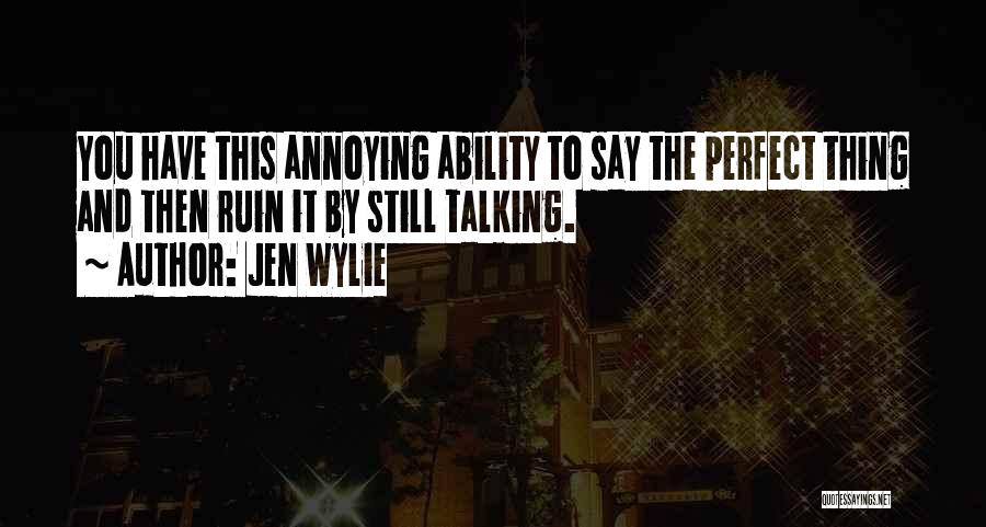 Jen Wylie Quotes: You Have This Annoying Ability To Say The Perfect Thing And Then Ruin It By Still Talking.