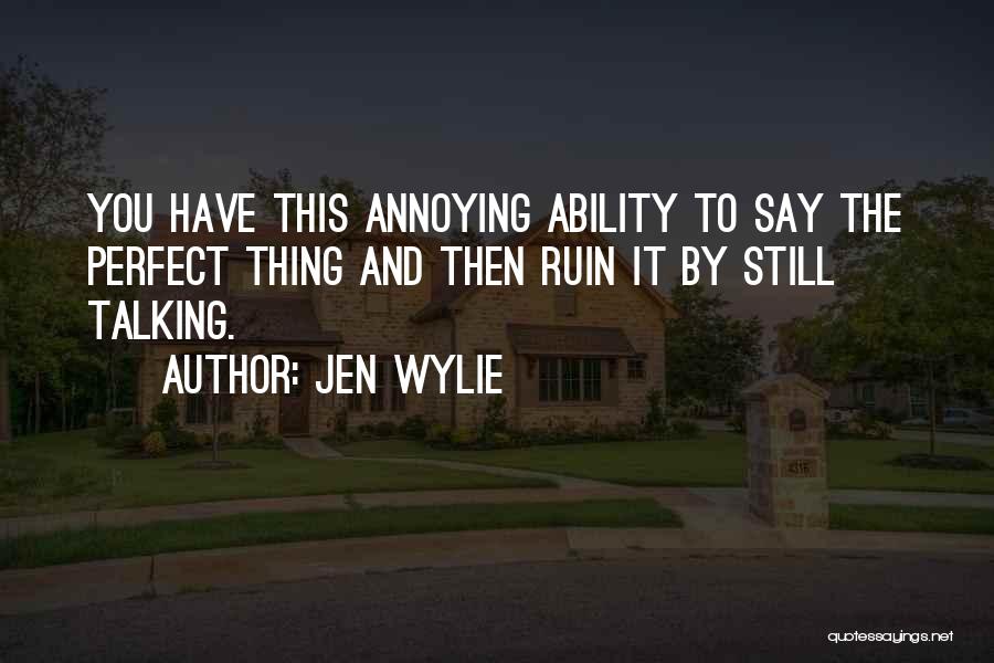 Jen Wylie Quotes: You Have This Annoying Ability To Say The Perfect Thing And Then Ruin It By Still Talking.